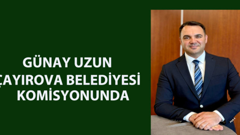 ÇAYIROVA BELEDİYESİ’NDE KRİTİK GÖREVLENDİRME: GÜNAY UZUN KOMİSYONDA