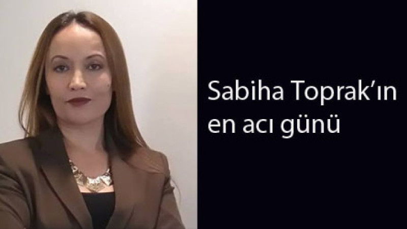 Sabiha Toprak’ın en acı günü