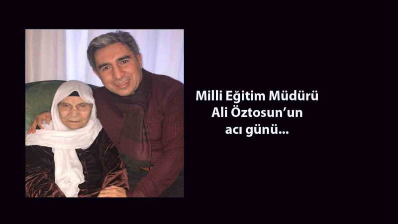 Milli Eğitim Müdürü Ali Öztosun’un acı günü            